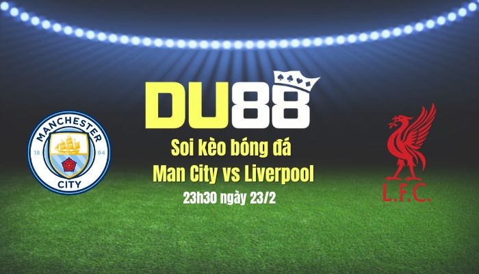 DU88 Soi kèo bóng đá Man City vs Liverpool, 23h30 ngày 23/2: Sắc đỏ lấn át sắc xanh